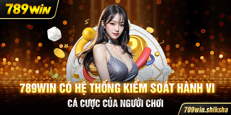 789win có hệ thống kiểm soát hành vi cá cược của người chơi