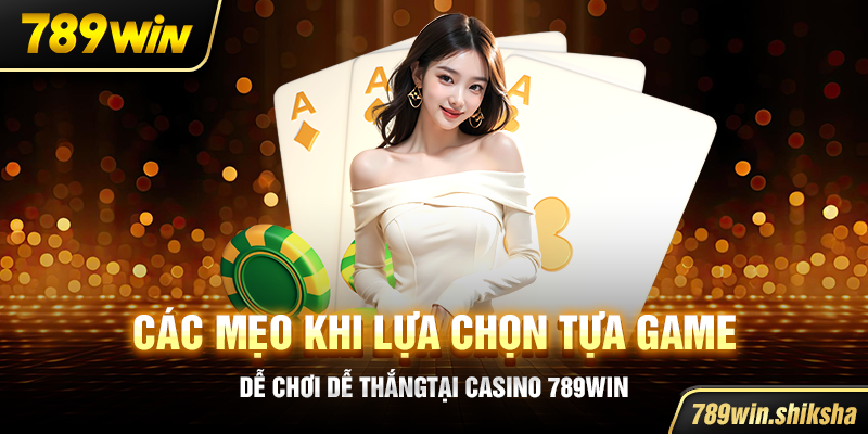 Các mẹo khi lựa chọn tựa game dễ chơi dễ thắng tại casino 789win