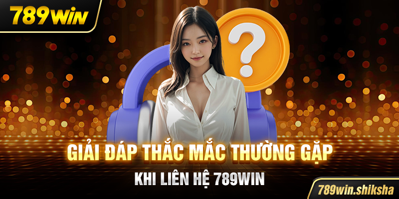 Giải đáp thắc mắc thường gặp khi liên hệ 789win