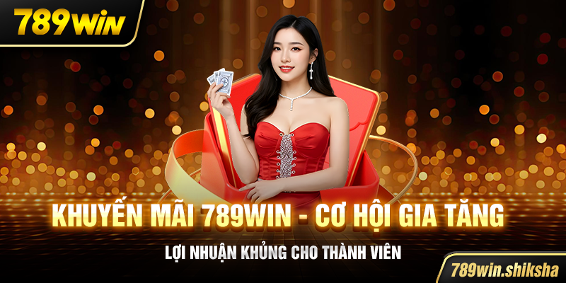 Khuyến mãi 789win - Cơ hội gia tăng lợi nhuận khủng cho thành viên