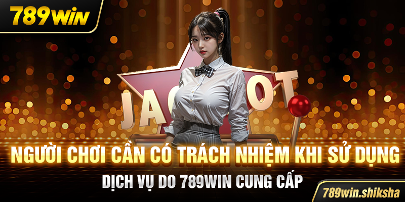 Người chơi cần có trách nhiệm khi sử dụng dịch vụ do 789win cung cấp