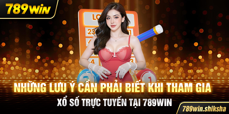 Những lưu ý cần phải biết khi tham gia xổ số trực tuyến tại 789win