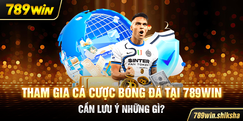 Tham gia cá cược bóng đá tại 789win cần lưu ý những gì?