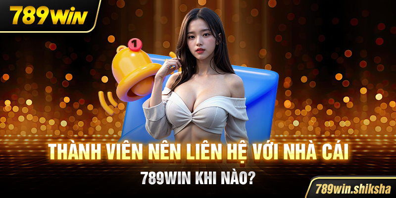 Thành viên nên liên hệ với nhà cái 789win khi nào?