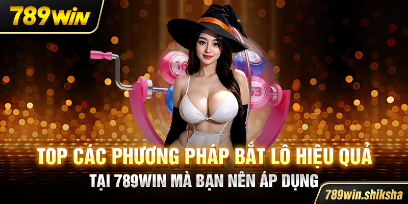 Top các phương pháp bắt lô hiệu quả tại 789win mà bạn nên áp dụng