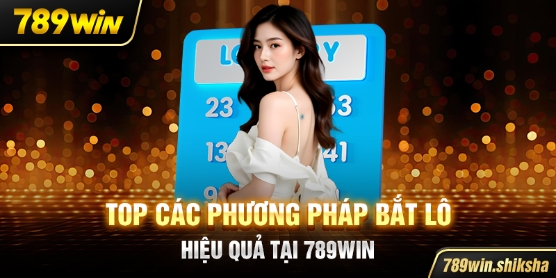 Top các phương pháp bắt lô hiệu quả tại 789win