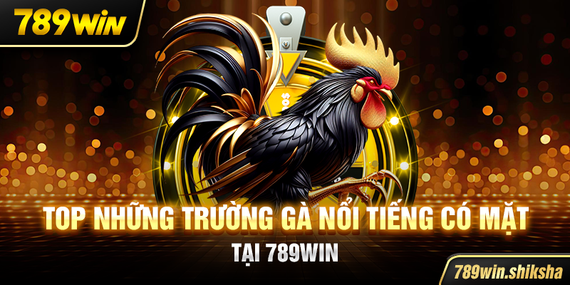 Top những trường gà nổi tiếng có mặt tại 789win