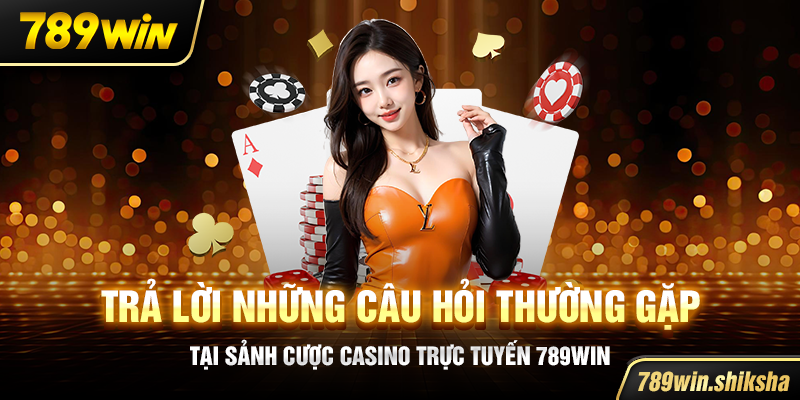 Trả lời những câu hỏi thường gặp tại sảnh cược casino trực tuyến 789win